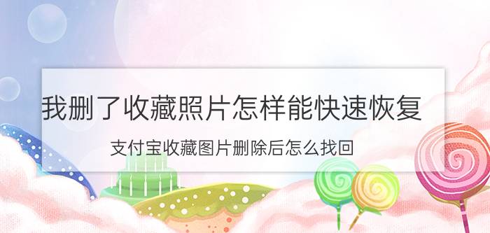 我删了收藏照片怎样能快速恢复 支付宝收藏图片删除后怎么找回？